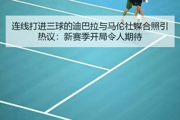 连线打进三球的迪巴拉与马伦社媒合照引热议：新赛季开局令人期待